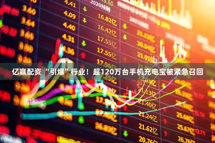 亿赢配资 “引爆”行业！超120万台手机充电宝被紧急召回