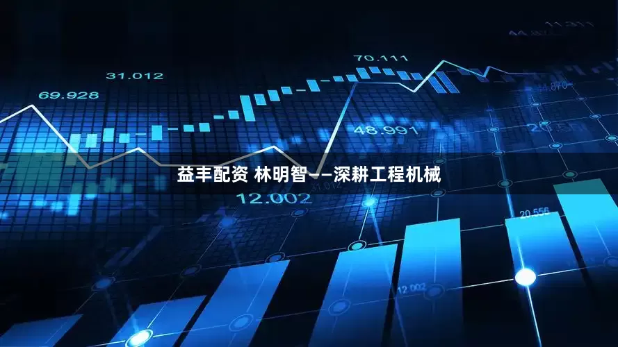 益丰配资 林明智——深耕工程机械