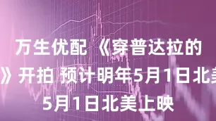 万生优配 《穿普达拉的女王2》开拍 预计明年5月1日北美上映