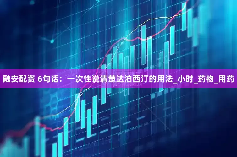 融安配资 6句话：一次性说清楚达泊西汀的用法_小时_药物_用药