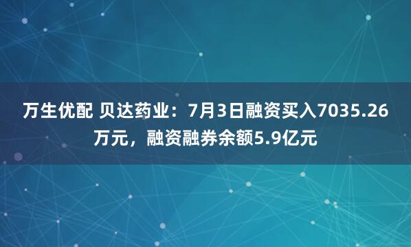 万生优配 贝达药业：7月3日融资买入7035.26万元，融资融券余额5.9亿元
