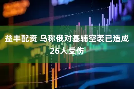 益丰配资 乌称俄对基辅空袭已造成26人受伤