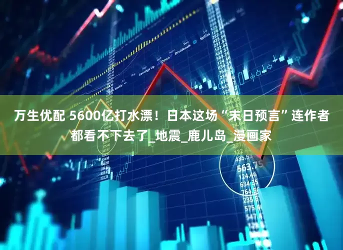 万生优配 5600亿打水漂！日本这场“末日预言”连作者都看不下去了_地震_鹿儿岛_漫画家