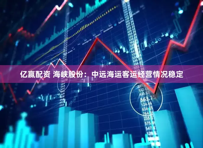 亿赢配资 海峡股份：中远海运客运经营情况稳定