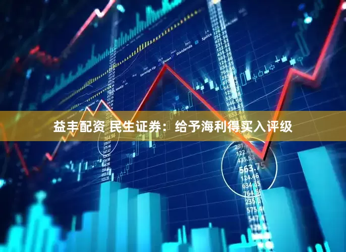益丰配资 民生证券：给予海利得买入评级