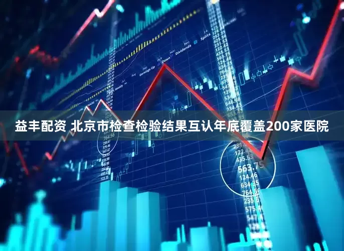 益丰配资 北京市检查检验结果互认年底覆盖200家医院