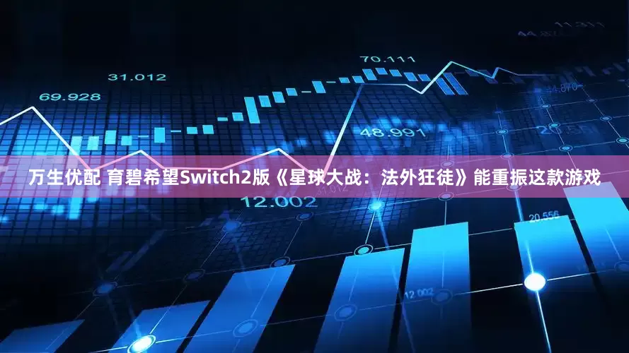 万生优配 育碧希望Switch2版《星球大战：法外狂徒》能重振这款游戏