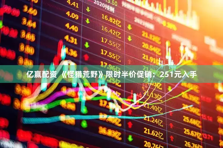 亿赢配资 《怪猎荒野》限时半价促销：251元入手