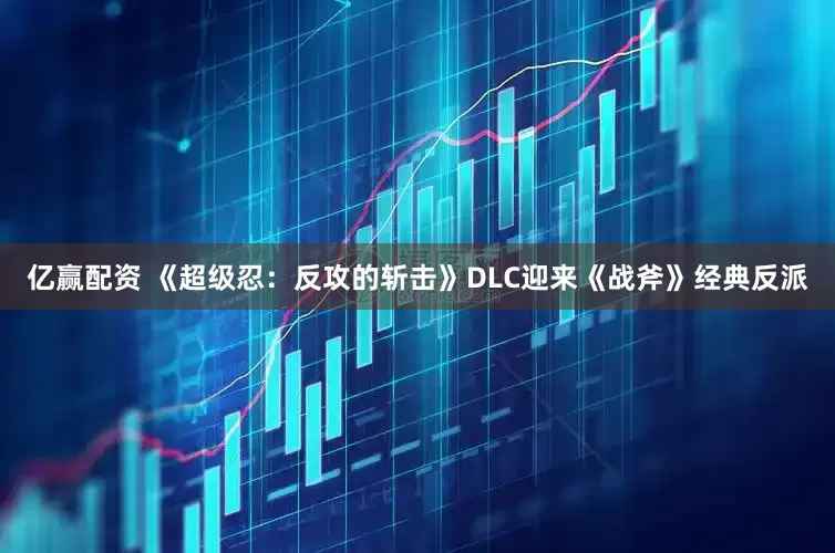 亿赢配资 《超级忍：反攻的斩击》DLC迎来《战斧》经典反派