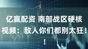 亿赢配资 南部战区硬核视频：敌人你们都别太狂！