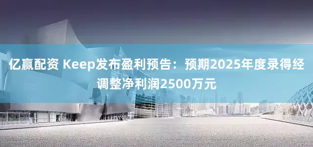 亿赢配资 Keep发布盈利预告：预期2025年度录得经调整净利润2500万元