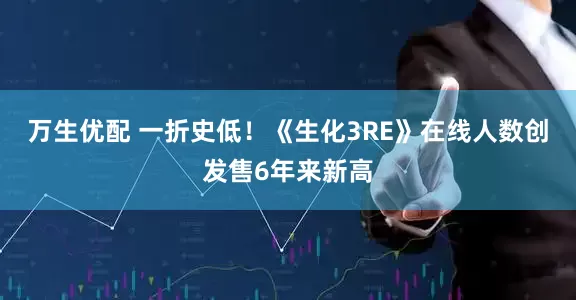 万生优配 一折史低！《生化3RE》在线人数创发售6年来新高