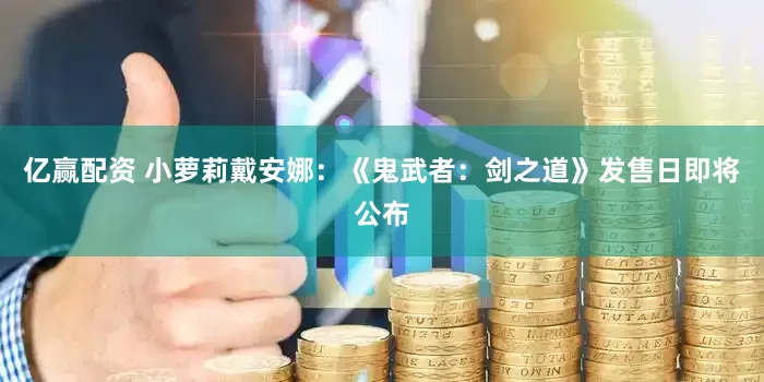 亿赢配资 小萝莉戴安娜：《鬼武者：剑之道》发售日即将公布