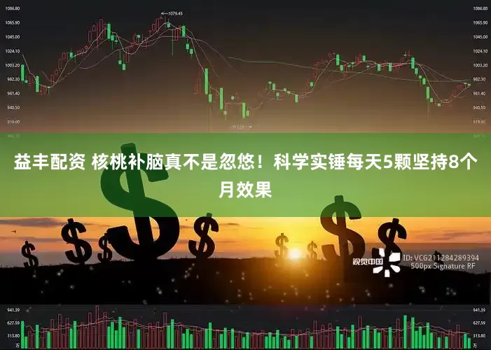 益丰配资 核桃补脑真不是忽悠！科学实锤每天5颗坚持8个月效果