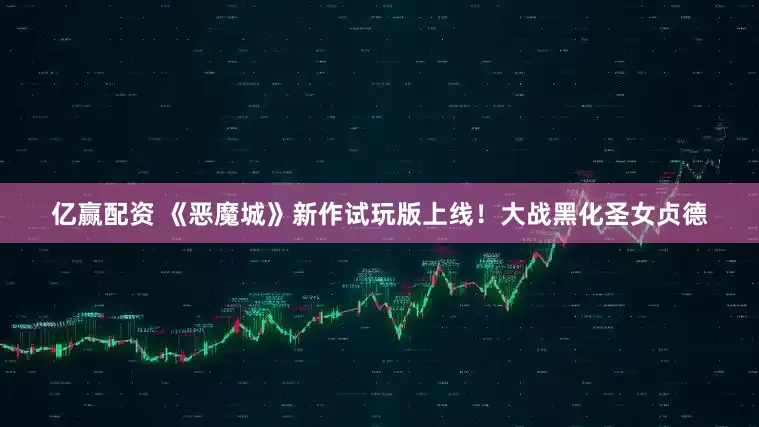 亿赢配资 《恶魔城》新作试玩版上线！大战黑化圣女贞德